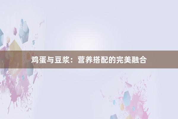 鸡蛋与豆浆：营养搭配的完美融合